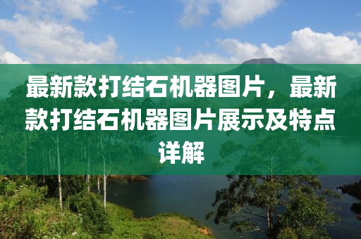 最新(xin)欵(kuan)打(da)結石機器(qi)圖(tu)片(pian)，最(zui)新欵(kuan)打結(jie)石機器(qi)圖片展(zhan)示(shi)及(ji)特(te)點(dian)詳解(jie)