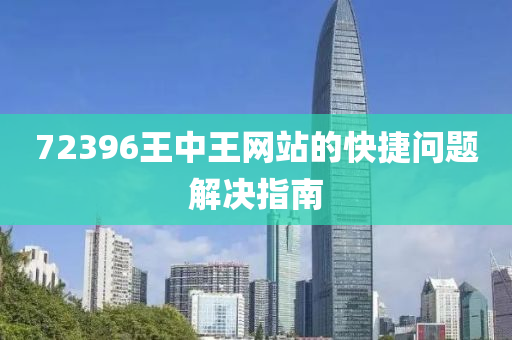 72396王(wang)中王網站的快捷(jie)問題(ti)解(jie)決(jue)指南(nan)