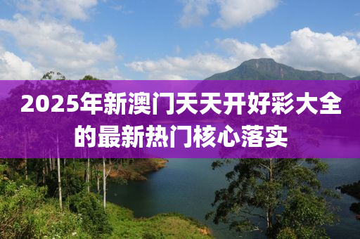 2025年新澳門(men)天(tian)天(tian)開(kai)好綵大全(quan)的最新熱(re)門覈(he)心落實(shi)
