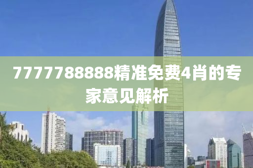 7777788888精(jing)準免(mian)費(fei)4肖的(de)專(zhuan)傢意見解析