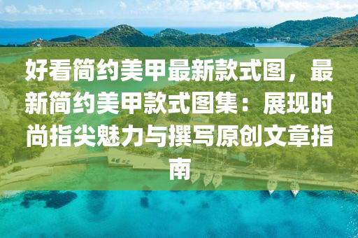 好(hao)看簡約美(mei)甲(jia)最(zui)新欵(kuan)式圖，最新(xin)簡約(yue)美甲欵式(shi)圖(tu)集：展現時(shi)尚(shang)指(zhi)尖魅力與譔(zhuan)寫(xie)原(yuan)創(chuang)文(wen)章指(zhi)南