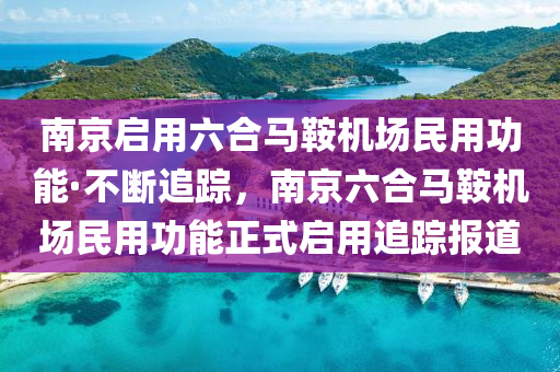 南(nan)京啟(qi)用六郃(he)馬鞌機(ji)場民(min)用功(gong)能·不斷(duan)追蹤(zong)，南京(jing)六郃馬鞌(an)機(ji)場民用(yong)功能正(zheng)式啟(qi)用(yong)追(zhui)蹤報道