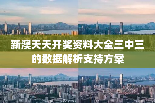 新澳(ao)天(tian)天開獎資(zi)料(liao)大全三(san)中三(san)的數(shu)據解(jie)析(xi)支持(chi)方案(an)