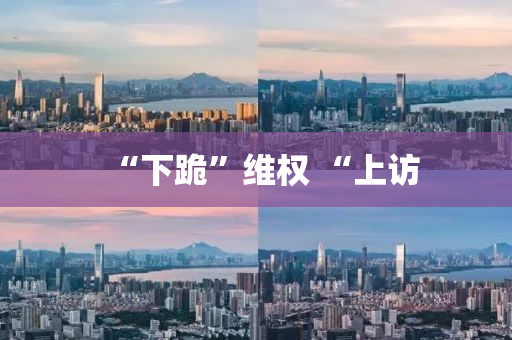“下(xia)跪(gui)”維(wei)權 “上訪