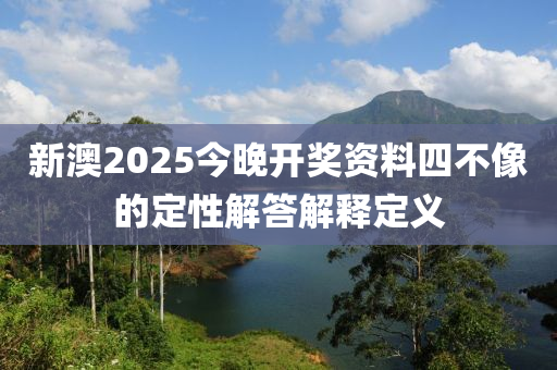 新澳2025今(jin)晚開(kai)獎(jiang)資(zi)料四不像(xiang)的(de)定(ding)性(xing)解(jie)答(da)解釋(shi)定(ding)義