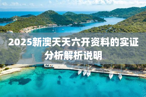 2025新(xin)澳天(tian)天六(liu)開(kai)資料(liao)的(de)實證分(fen)析(xi)解(jie)析説明(ming)
