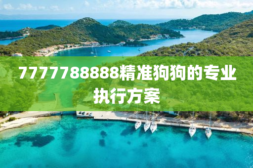 7777788888精(jing)準(zhun)狗(gou)狗(gou)的專(zhuan)業(ye)執(zhi)行方案(an)