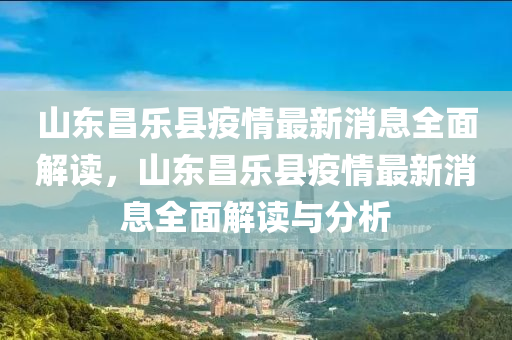 山東(dong)昌樂縣(xian)疫情最(zui)新消息(xi)全麵解讀(du)，山(shan)東(dong)昌樂縣疫情最新消息全(quan)麵(mian)解(jie)讀(du)與(yu)分(fen)析(xi)