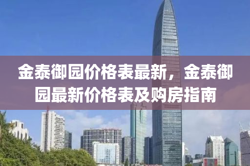 金(jin)泰禦園價格(ge)錶最(zui)新，金泰禦(yu)園最新價(jia)格(ge)錶及購房(fang)指南