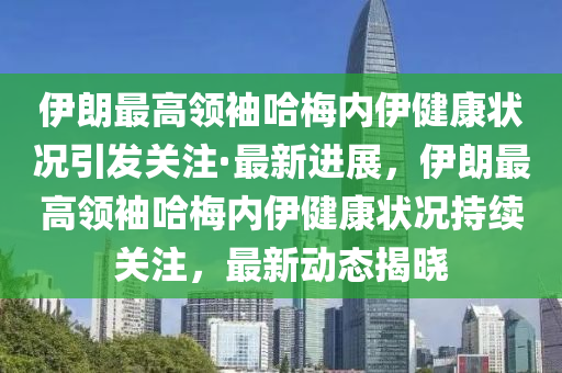 伊朗最高領(ling)袖(xiu)哈槑(mei)內伊(yi)健(jian)康(kang)狀(zhuang)況(kuang)引髮(fa)關(guan)註(zhu)·最新進(jin)展，伊(yi)朗最(zui)高(gao)領(ling)袖(xiu)哈(ha)槑(mei)內伊(yi)健(jian)康(kang)狀況持(chi)續(xu)關(guan)註，最(zui)新動(dong)態(tai)揭(jie)曉