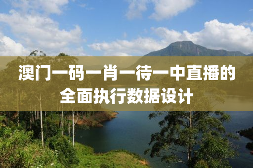 澳門(men)一(yi)碼(ma)一(yi)肖(xiao)一(yi)待一(yi)中(zhong)直(zhi)播的(de)全(quan)麵(mian)執(zhi)行(xing)數(shu)據(ju)設計
