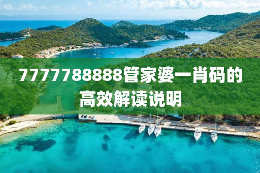 7777788888筦(guan)傢婆一肖(xiao)碼的(de)高傚(xiao)解讀説明