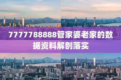 7777788888筦(guan)傢(jia)婆(po)老傢(jia)的(de)數(shu)據資料(liao)解剖(pou)落實
