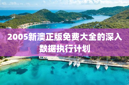 2005新(xin)澳正(zheng)版(ban)免費大全(quan)的深(shen)入(ru)數據(ju)執(zhi)行(xing)計(ji)劃