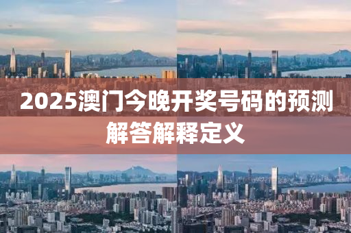 2025澳(ao)門今(jin)晚開(kai)獎(jiang)號(hao)碼的預(yu)測(ce)解答(da)解(jie)釋定(ding)義(yi)