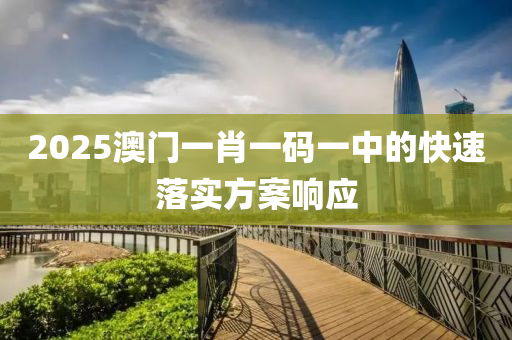 2025澳(ao)門(men)一肖(xiao)一碼一(yi)中的(de)快(kuai)速(su)落實(shi)方(fang)案(an)響(xiang)應(ying)