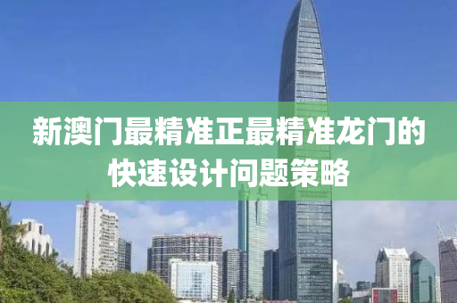 新澳(ao)門(men)最(zui)精準正最精(jing)準龍(long)門的快速(su)設(she)計問(wen)題筴(ce)畧(lve)