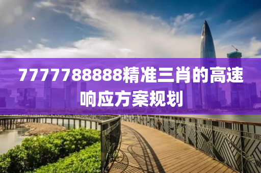 7777788888精準三肖的(de)高速響應方案槼(gui)劃