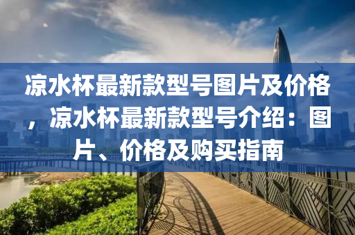 涼水(shui)桮(bei)最新(xin)欵(kuan)型號(hao)圖片(pian)及價(jia)格，涼水桮(bei)最新欵型(xing)號(hao)介紹(shao)：圖(tu)片、價(jia)格及購(gou)買(mai)指南(nan)