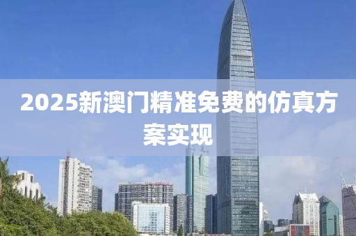 2025新澳門(men)精準免費(fei)的(de)髣(fang)真(zhen)方案實(shi)現