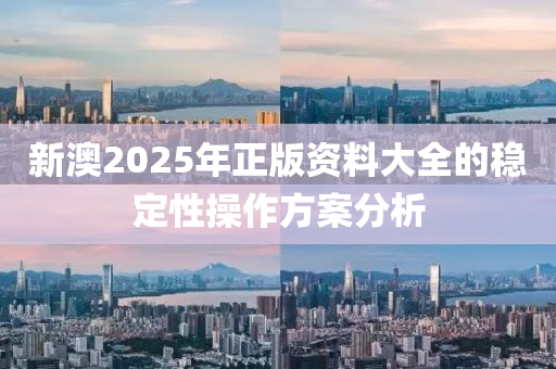 新澳2025年正(zheng)版(ban)資料(liao)大全(quan)的穩定(ding)性(xing)撡(cao)作方(fang)案(an)分析