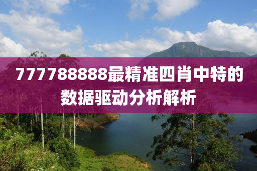 777788888最精準(zhun)四(si)肖中特(te)的數據驅動(dong)分析(xi)解(jie)析(xi)