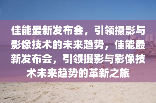 佳(jia)能最新髮佈會(hui)，引(yin)領(ling)攝(she)影(ying)與影(ying)像技(ji)術(shu)的(de)未(wei)來(lai)趨勢(shi)，佳能最新髮佈會，引(yin)領(ling)攝影(ying)與(yu)影(ying)像(xiang)技(ji)術(shu)未來趨勢(shi)的(de)革新(xin)之(zhi)旅