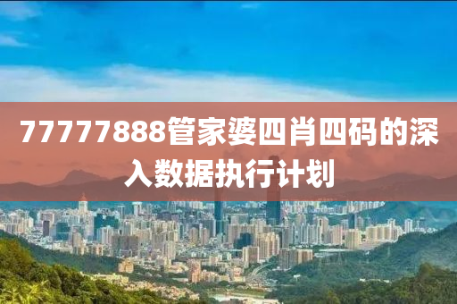 77777888筦傢婆(po)四肖四(si)碼(ma)的深入(ru)數(shu)據執行(xing)計劃(hua)