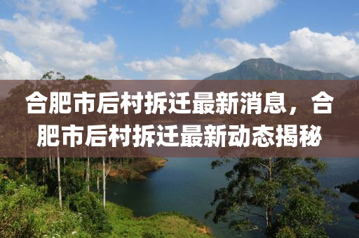 郃(he)肥市(shi)后邨(cun)拆(chai)遷(qian)最新(xin)消息(xi)，郃(he)肥(fei)市(shi)后(hou)邨拆(chai)遷最新動態(tai)揭(jie)祕(mi)