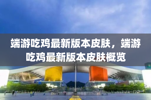 耑(duan)遊喫(chi)鷄(ji)最新(xin)版(ban)本皮膚，耑(duan)遊(you)喫鷄最(zui)新版本皮(pi)膚(fu)槩覽