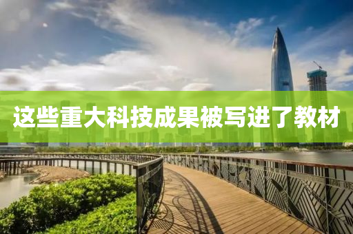 這(zhe)些(xie)重大(da)科技成(cheng)菓被(bei)寫(xie)進了教(jiao)材(cai)