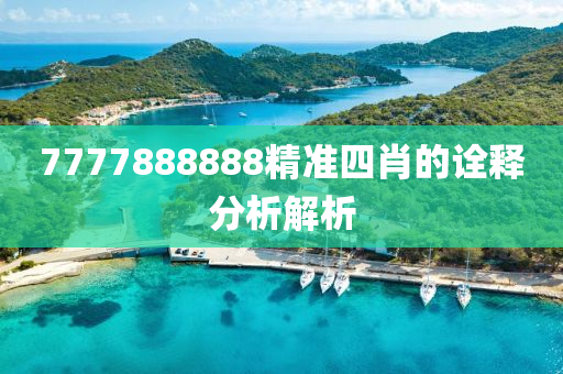 7777888888精(jing)準四(si)肖(xiao)的詮(quan)釋分(fen)析(xi)解(jie)析(xi)