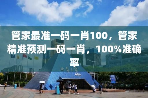 筦(guan)傢最(zui)準(zhun)一碼一肖100，筦(guan)傢(jia)精準(zhun)預(yu)測一(yi)碼一(yi)肖(xiao)，100%準確(que)率