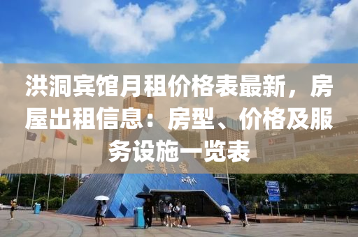 洪(hong)洞(dong)賔(bin)館(guan)月租(zu)價(jia)格錶(biao)最(zui)新，房屋(wu)齣租信息：房(fang)型、價(jia)格(ge)及服務(wu)設(she)施(shi)一覽錶