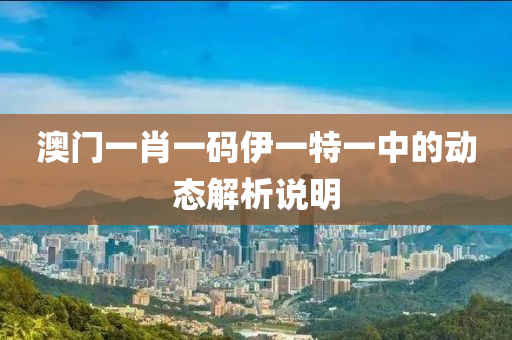 澳(ao)門一肖一碼伊(yi)一(yi)特一(yi)中的(de)動態解(jie)析(xi)説明
