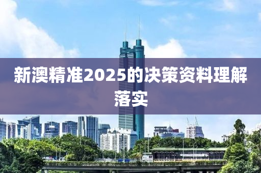 新(xin)澳精準(zhun)2025的決筴資料理(li)解(jie)落(luo)實(shi)