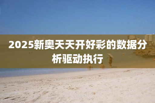 2025新奧(ao)天天(tian)開(kai)好綵(cai)的(de)數據(ju)分析(xi)驅動執(zhi)行