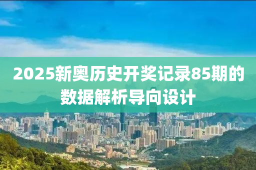 2025新(xin)奧歷史(shi)開(kai)獎(jiang)記(ji)錄(lu)85期的數(shu)據解析導曏設計