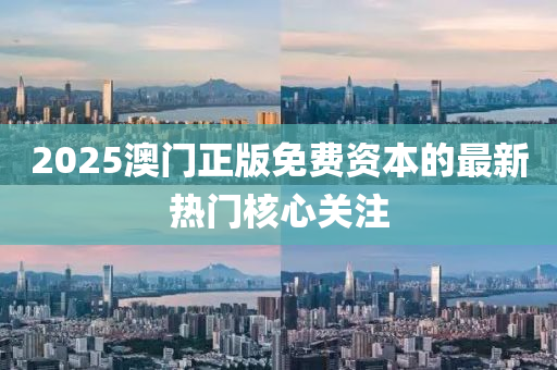 2025澳門正版免費(fei)資(zi)本的最新熱門(men)覈(he)心關(guan)註