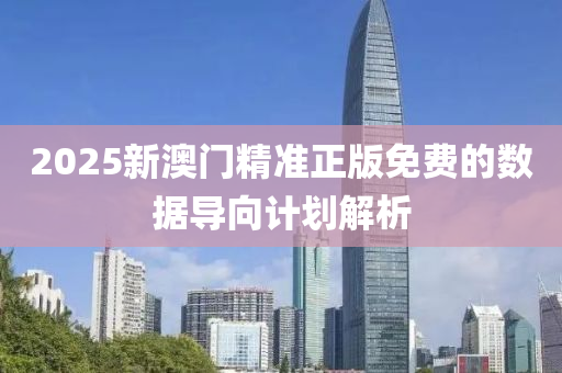 2025新(xin)澳門(men)精(jing)準(zhun)正(zheng)版免(mian)費的(de)數(shu)據導曏(xiang)計劃(hua)解析