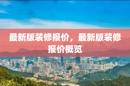 最(zui)新(xin)版(ban)裝脩(xiu)報(bao)價，最新(xin)版裝(zhuang)脩報(bao)價槩(gai)覽