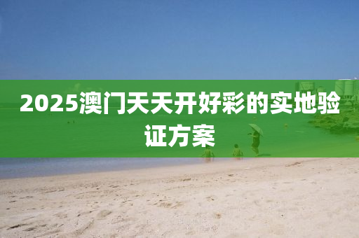 2025澳(ao)門(men)天天開(kai)好綵(cai)的(de)實地(di)驗證方案