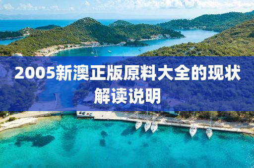 2005新(xin)澳(ao)正版原(yuan)料大全(quan)的(de)現狀(zhuang)解讀説(shuo)明