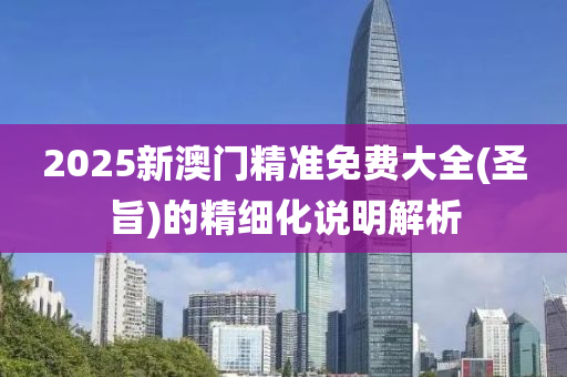 2025新(xin)澳門精準(zhun)免(mian)費(fei)大(da)全(聖(sheng)旨)的精(jing)細(xi)化説明解(jie)析