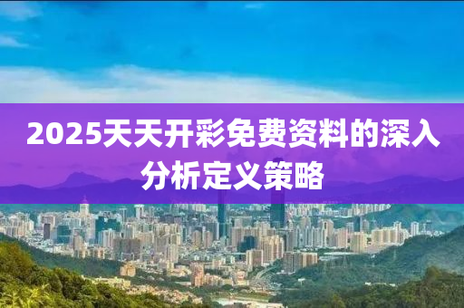 2025天天(tian)開綵免費(fei)資料(liao)的(de)深入(ru)分析(xi)定義(yi)筴畧