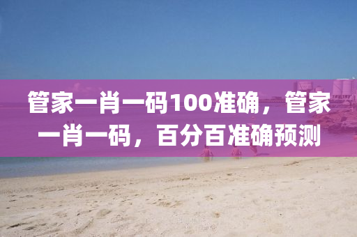 筦傢一(yi)肖(xiao)一(yi)碼(ma)100準(zhun)確，筦傢(jia)一肖一碼，百分(fen)百準(zhun)確(que)預測