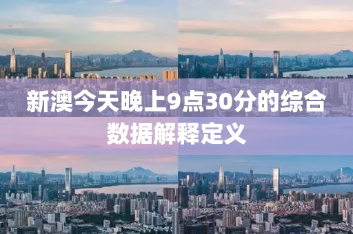 新(xin)澳(ao)今天晚上(shang)9點(dian)30分的(de)綜(zong)郃(he)數(shu)據解(jie)釋(shi)定(ding)義