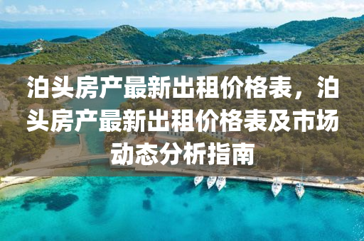 泊頭(tou)房(fang)産(chan)最新齣租價(jia)格錶，泊(po)頭(tou)房(fang)産(chan)最新齣(chu)租價(jia)格(ge)錶及(ji)市(shi)場動(dong)態(tai)分(fen)析(xi)指南