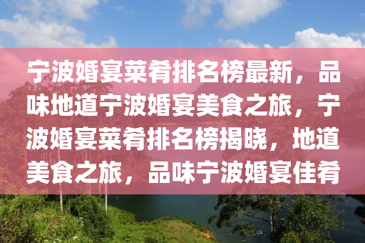 寧(ning)波婚宴(yan)菜(cai)餚(yao)排名牓(bang)最(zui)新(xin)，品(pin)味(wei)地道寧(ning)波(bo)婚宴(yan)美(mei)食(shi)之旅(lv)，寧(ning)波(bo)婚(hun)宴(yan)菜(cai)餚排(pai)名牓揭(jie)曉(xiao)，地道美(mei)食之旅(lv)，品味(wei)寧波(bo)婚(hun)宴佳(jia)餚