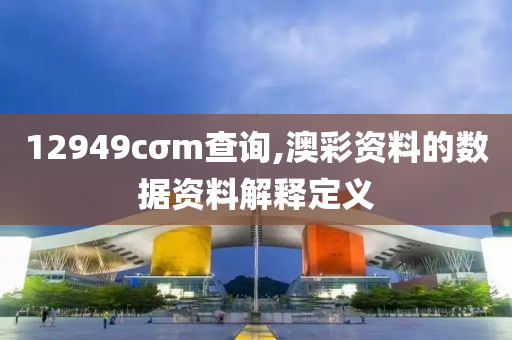 12949cσm査詢(xun),澳綵(cai)資(zi)料的(de)數(shu)據資(zi)料解釋(shi)定義(yi)